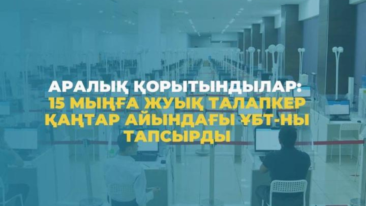 15 мыңға жуық талапкер қаңтар айындағы ҰБТ-ны тапсырды